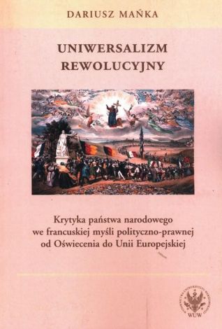 Uniwersalizm rewolucyjny. Krytyka państwa narodowego we francuskiej myśli polityczno-prawnej od Oświecenia do Unii Europejskiej