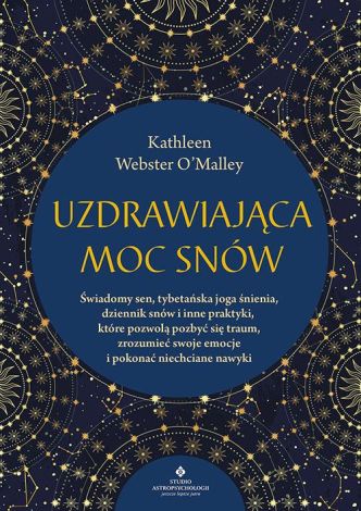 Uzdrawiająca moc snów. Świadomy sen, tybetańska joga śnienia, dziennik snów i inne praktyki, które pozwolą pozbyć się traum, zrozumieć swoje emocje i pokonać niechciane nawyki