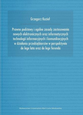 Prawne podstawy i ogólne zasady zastosowania nowych elektronicznych oraz informatycznych technologii informacyjnych i komunikacyjnych w działaniu przedsiębiorców w perspektywie de lege lata oraz...