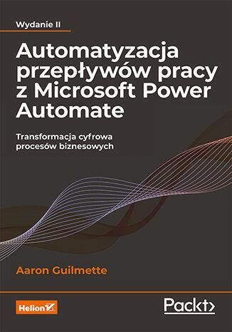 Automatyzacja przepływów pracy z Microsoft Power Automate. Transformacja cyfrowa procesów biznesowych. Wyd. 2