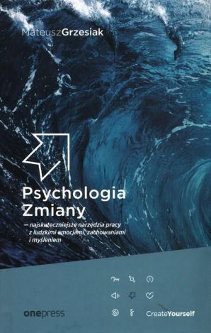 Psychologia Zmiany - najskuteczniejsze narzędzia pracy z ludzkimi emocjami, zachowaniami i myśleniem