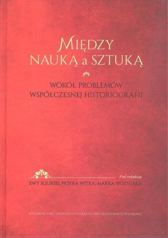 Między nauką a sztuką. Wokół problemów współczesnej historiografii