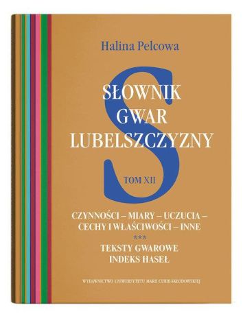 Słownik gwar Lubelszczyzny Tom 12 Czynności – miary – uczucia – cechy i właściwości – inne. Teksty gwarowe. Indeks haseł