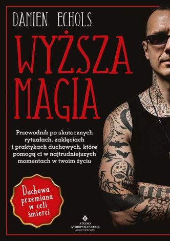 Wyższa magia. Przewodnik po skutecznych rytuałach, zaklęciach i praktykach duchowych, które pomogą ci w najtrudniejszych momentach w twoim życiu