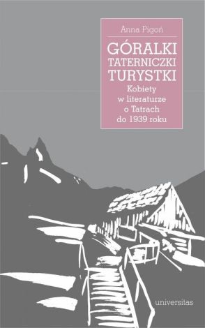 Góralki, taterniczki, turystki. Kobiety w literaturze o Tatrach do 1939 roku wyd. 2