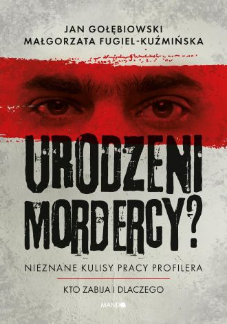 Urodzeni mordercy? Nieznane kulisy pracy profilera. Kto zabija i dlaczego