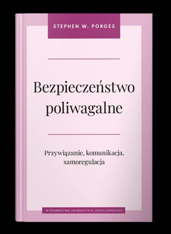 Bezpieczeństwo poliwagalne. Przywiązanie, komunikacja i samoregulacja