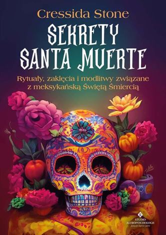 Sekrety Santa Muerte. Rytuały, zaklęcia i modlitwy związane z meksykańską Świętą Śmiercią