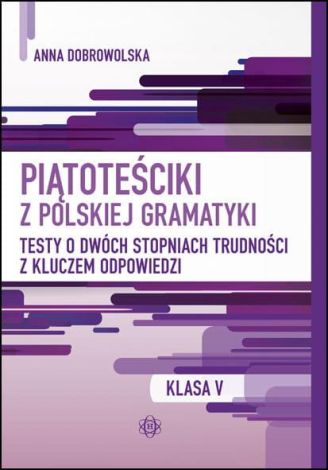 Piątoteściki z polskiej gramatyki. Testy o dwóch stopniach trudności z kluczem odpowiedzi Klasa 5