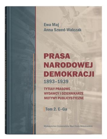 Prasa Narodowej Demokracji 1893-1939. Tytuły prasowe, wydawcy i dziennikarze, motywy publicystyczne Tom 2 E-Ga