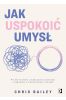 Jak uspokoić umysł. Proste techniki zwiększania uważności i wydajności w dzisiejszych czasach
