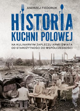 Historia kuchni polowej. Na kulinarnym zapleczu armii świata – od starożytności do współczesności