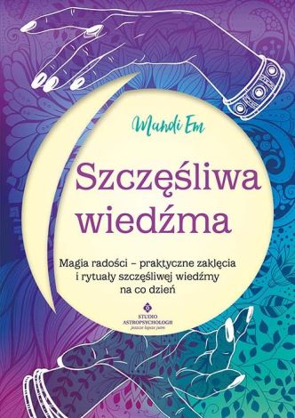 Szczęśliwa wiedźma. Magia radości – praktyczne zaklęcia i rytuały szczęśliwej wiedźmy na co dzień