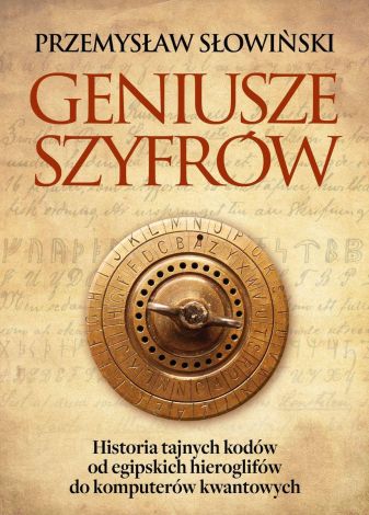 Geniusze szyfrów. Historia tajnych kodów od egipskich hieroglifów do komputerów kwantowych