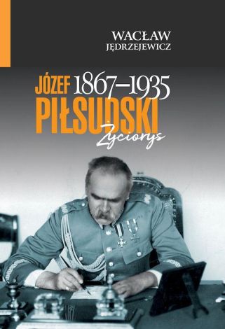 Józef Piłsudski (1867–1935). Życiorys