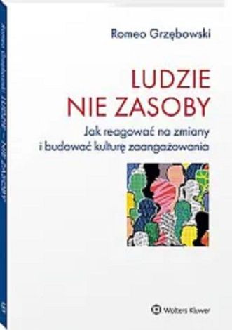 Ludzie nie zasoby Jak reagować na zmiany i budować kulturę zaangażowania