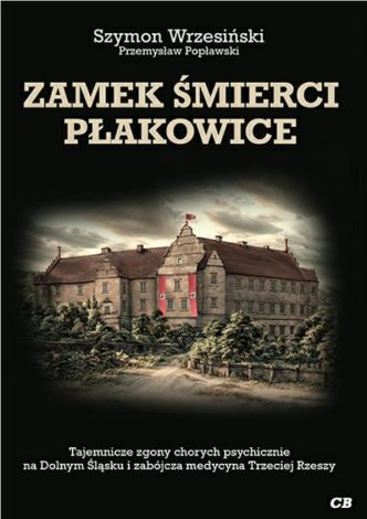 Zamek śmierci Płakowice. Tajemnicze zgony chorych psychicznie na Dolnym Śląsku i zabójcza medycyna Trzeciej Rzeszy