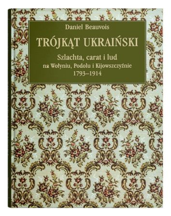 Trójkąt ukraiński. Szlachta, carat i lud na Wołyniu, Podolu i Kijowszczyźnie 1793-1914 wyd. 7