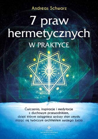 7 praw hermetycznych w praktyce. Ćwiczenia, inspiracje i medytacje z duchowym przewodnikiem, dzięki którym osiągniesz wyższy stan umysłu stając się twórczym architektem swojego życia