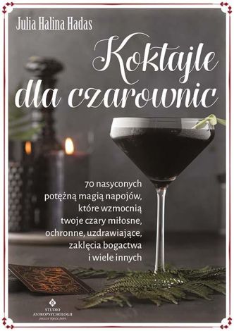 Koktajle dla czarownic. 70 nasyconych potężną magią napojów, które wzmocnią twoje czary miłosne, ochronne, uzdrawiające, zaklęcia bogactwa i wiele innych