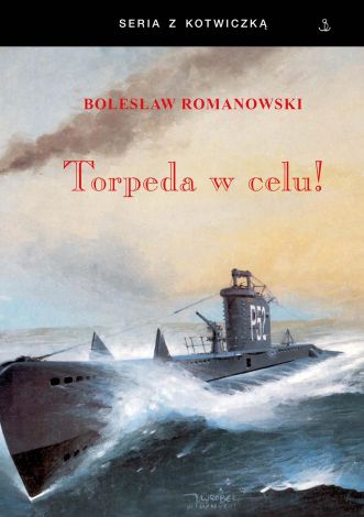 Torpeda w celu! Wspomnienia ze służby na okrętach podwodnych 1939-1947