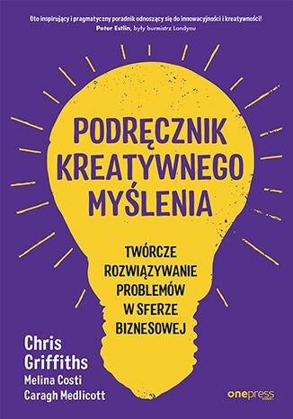 Podręcznik kreatywnego myślenia. Twórcze rozwiązywanie problemów w sferze biznesowej