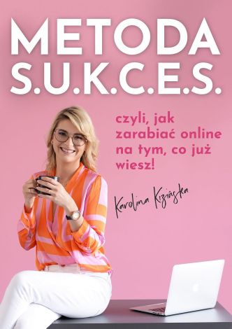 Metoda S.U.K.C.E.S., czyli jak zarabiać online na tym, co już wiesz