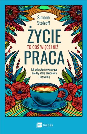 Życie to coś więcej niż praca. Jak odzyskać równowagę między sferą zawodową i prywatną