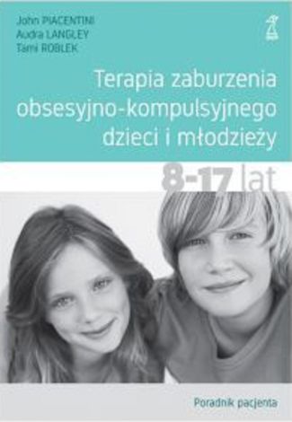 Terapia zaburzenia obsesyjno-kompulsyjnego dzieci i młodzieży 8-17 lat Poradnik pacjenta