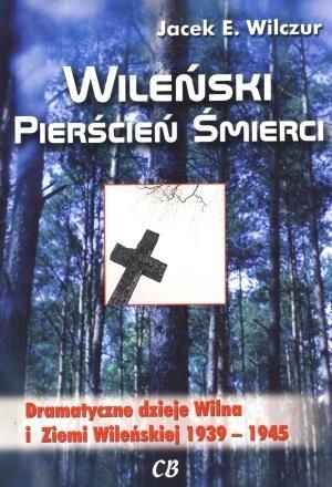 Wileński pierścień śmierci. Dramatyczne dzieje Wilna i Ziemi Wileńskiej 1939-1945