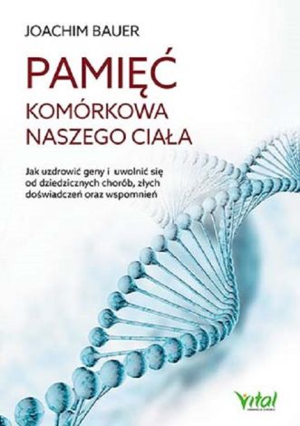 Pamięć komórkowa naszego ciała Jak uzdrowić geny i uwolnić się od dziedzicznych chorób złych doświadczeń oraz wspomnień