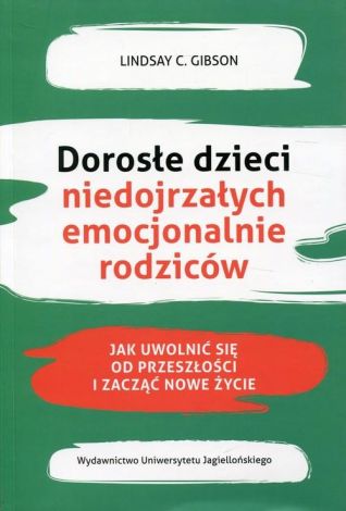 Dorosłe dzieci niedojrzałych emocjonalnie rodziców. Jak uwolnić się od przeszłości i zacząć nowe życie