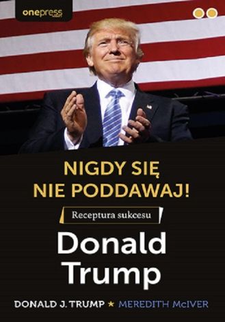 Nigdy się nie poddawaj! Receptura sukcesu Donald Trump