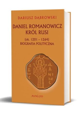 Daniel Romanowicz król Rusi (ok. 1201-1264). Biografia polityczna