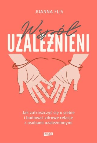 Współuzależnieni Jak zatroszczyć się o siebie i budować zdrowe relacje z osobami uzależnionymi