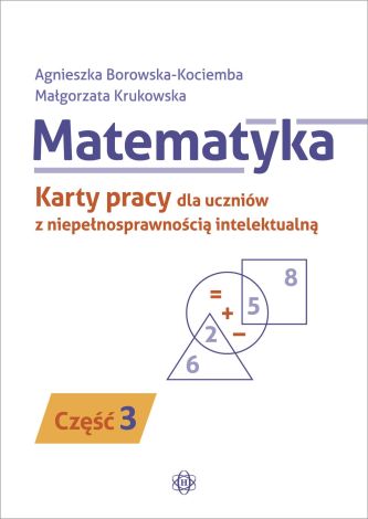 Matematyka. Część 3Karty pracy dla uczniów z niepełnosprawnością intelektualną