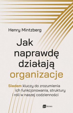 Jak naprawdę działają organizacje. Siedem kluczy do zrozumienia ich funkcjonowania, struktury i roli w naszej codzienności