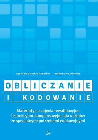 Obliczanie i kodowanie. Materiały na zajęcia rewalidacyjne i korekcyjno-kompensacyjne dla uczniów ze specjalnymi potrzebami edukacyjnymi