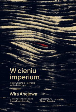 W cieniu imperium. Kulisy ukraińsko-rosyjskiej wojny kulturo