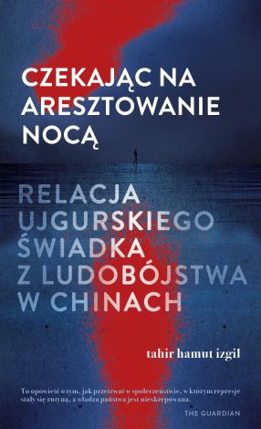 Czekając na aresztowanie nocą. Relacja ujgurskiego świadka