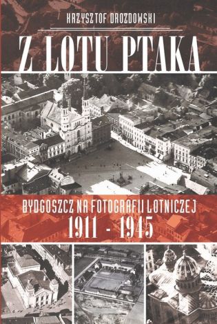 Z lotu ptaka Bydgoszcz na fotografii lotniczej 1911-1945 + CD