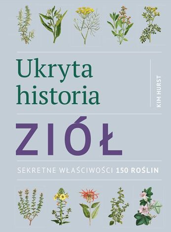 Ukryta historia ziół. Sekretne właściwości 150 roślin