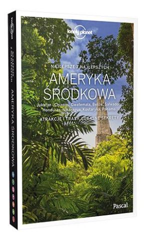 Ameryka środkowa. Jukatan i Chiapas, Gwatemala, Belize, Salwador, Honduras, Nikaragua, Kostaryka, Panama. Atrakcje i trasy, lokalne sekrety. (Lonely Planet's Best of)