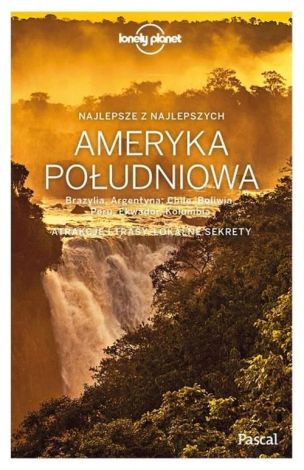 Ameryka południowa. Brazylia, Argentyna, Chile, Boliwia, Peru, Ekwador, Kolumbia. Atrakcje i trasy, lokalne sekrety. (Lonely Planet's Best of)