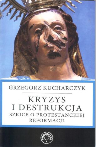 Kryzys i destrukcja Szkice o protestanckiej reformacji