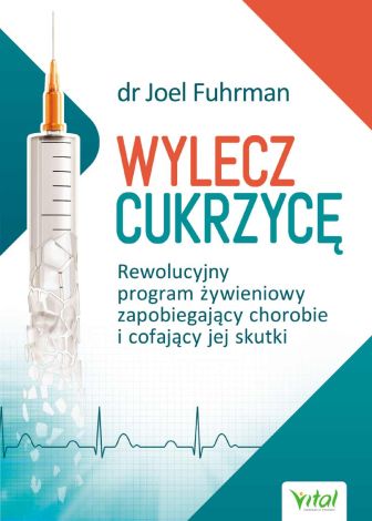 Wylecz cukrzycę Rewolucyjny program żywieniowy zapobiegający chorobie i cofający jej skutki (wyd. 2019)