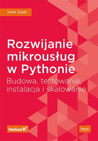 Rozwijanie mikrousług w Pythonie. Budowa, testowanie, instalacja i skalowanie