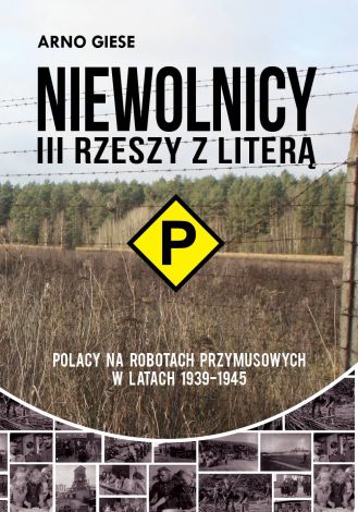 Niewolnicy III Rzeszy z literą "P" Polacy na robotach przymusowych w latach 1939-1945