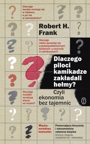 Dlaczego piloci kamikadze zakładali hełmy? Czyli ekonomia bez tajemnic (wyd. 2019)