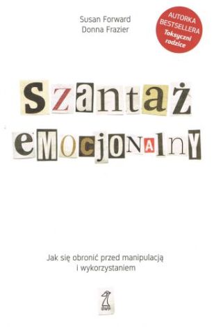 Szantaż emocjonalny. Jak się obronić przed manipulacją i wykorzystaniem (wyd. 2020)